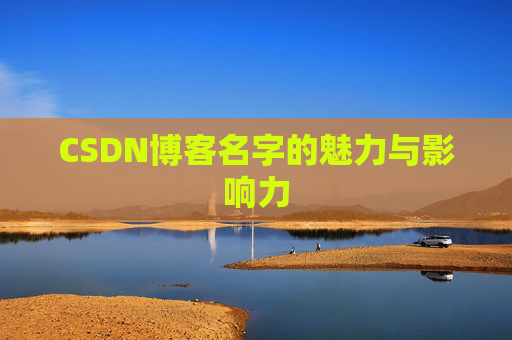 CSDN博客名字的魅力与影响力 CSDN博客名字的魅力与影响力