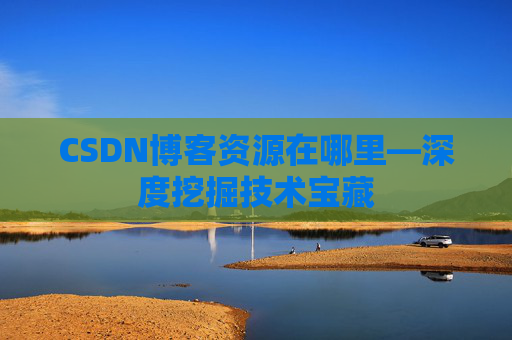 CSDN博客资源在哪里—深度挖掘技术宝藏